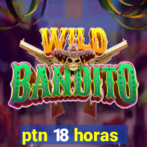 ptn 18 horas